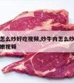 鲜牛肉怎么炒好吃视频,炒牛肉怎么炒才能又好吃又嫩视频