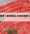 牛肉红烧萝卜家常做法,牛肉红烧萝卜的做法家常