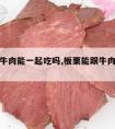 板栗和牛肉能一起吃吗,板栗能跟牛肉一起吃吗