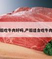 产后吃牛肉好吗,产后适合吃牛肉吗