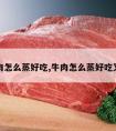 牛肉怎么蒸好吃,牛肉怎么蒸好吃又嫩