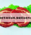 发烧吃牛肉可以吗,发烧可以吃牛肉么