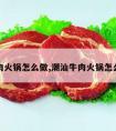 牛肉火锅怎么做,潮汕牛肉火锅怎么做