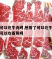 感冒了可以吃牛肉吗,感冒了可以吃牛肉吗应该感冒可以吃香蕉吗