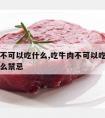 吃牛肉不可以吃什么,吃牛肉不可以吃什么东西有什么禁忌