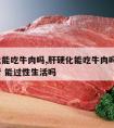 肝硬化能吃牛肉吗,肝硬化能吃牛肉吗?肝硬化患者 能过性生活吗