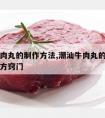 潮汕牛肉丸的制作方法,潮汕牛肉丸的制作方法与配方窍门