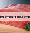 怎样烧牛肉块,牛肉怎么烧牛肉