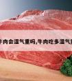 吃牛肉会湿气重吗,牛肉吃多湿气重吗