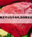 割完双眼皮可以吃牛肉吗,割双眼皮后可以吃牛肉吗