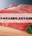 光吃牛肉可以减肥吗,光吃牛肉减肥吗?