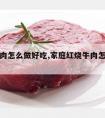 红烧牛肉怎么做好吃,家庭红烧牛肉怎么做好吃