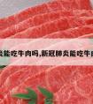 肺炎能吃牛肉吗,新冠肺炎能吃牛肉吗