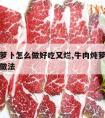 牛肉炖萝卜怎么做好吃又烂,牛肉炖萝卜怎么做家常做法