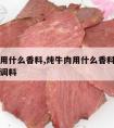 炖牛肉用什么香料,炖牛肉用什么香料炖牛肉用什么调料