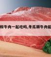 冬瓜能和牛肉一起吃吗,冬瓜跟牛肉能一起吃吗