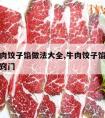 正宗牛肉饺子馅做法大全,牛肉饺子馅做法大全图片窍门