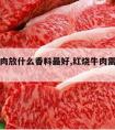 红烧牛肉放什么香料最好,红烧牛肉需要放什么香料