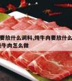 炖牛肉要放什么调料,炖牛肉要放什么调料好吃,清炖牛肉怎么做