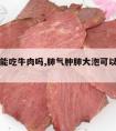 肺气肿能吃牛肉吗,肺气肿肺大泡可以吃牛肉吗