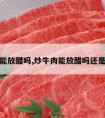 炒牛肉能放醋吗,炒牛肉能放醋吗还是料酒呢