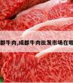 成都牛肉,成都牛肉批发市场在哪里