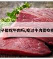 吃完桃子能吃牛肉吗,吃过牛肉能吃桃子吗?