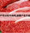 刚剖腹产可以吃牛肉吗,剖腹产后不能吃牛肉吗