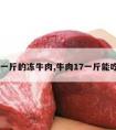 17一斤的冻牛肉,牛肉17一斤能吃吗