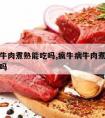 疯牛病牛肉煮熟能吃吗,疯牛病牛肉煮熟能吃吗有毒吗