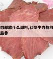 红烧牛肉都放什么调料,红烧牛肉都放什么调料最好最香