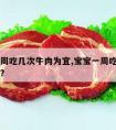 儿童一周吃几次牛肉为宜,宝宝一周吃几次牛肉合适?