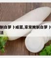 家常腌制白萝卜咸菜,家常腌制白萝卜咸菜的制作方法