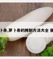 萝卜条,萝卜条的腌制方法大全 脆爽