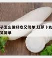 萝卜丸子怎么做好吃又简单,红萝卜丸子怎么做好吃又简单