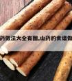 菜谱山药做法大全有图,山药的食谱做法大全家常