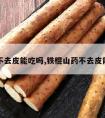 山药不去皮能吃吗,铁棍山药不去皮能吃吗