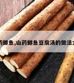 山药鲫鱼,山药鲫鱼豆腐汤的做法大全