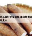 山药饼怎么做好吃又简单,山药饼怎么做好吃又简单不上火