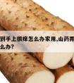 山药弄到手上很痒怎么办家用,山药弄到手上很痒怎么办?