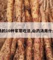 山药汤的10种家常吃法,山药汤用什么山药