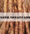 山药乌蛇胶囊,乌梢蛇山药片治颈椎病吗