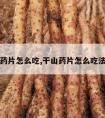 干山药片怎么吃,干山药片怎么吃法大全