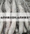 山药的做法百科,山药的做法?