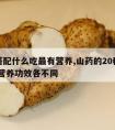 山药搭配什么吃最有营养,山药的20种最佳搭配 营养功效各不同