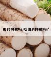 山药降糖吗,吃山药降糖吗?