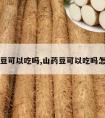 山药豆可以吃吗,山药豆可以吃吗怎么做