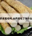 麻山药皮能吃吗,山药皮吃了为什么会麻