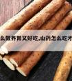 山药怎么做养胃又好吃,山药怎么吃才最佳养胃呢