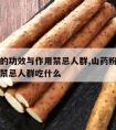 山药粉的功效与作用禁忌人群,山药粉的功效与作用禁忌人群吃什么